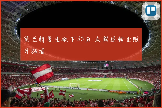 莫兰特复出砍下35分 灰熊逆转击败开拓者