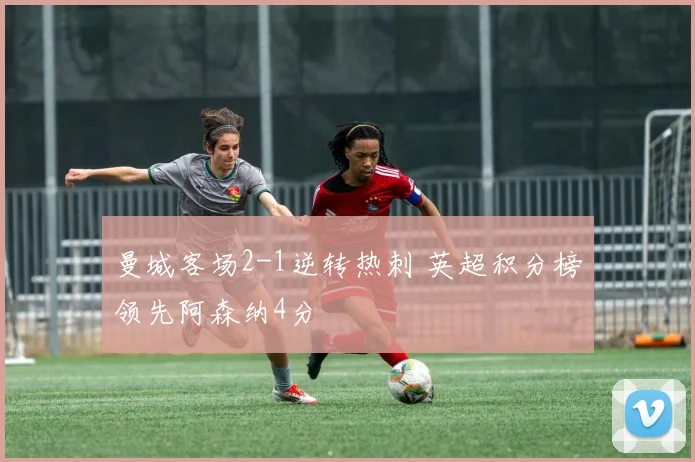 曼城客场2-1逆转热刺 英超积分榜领先阿森纳4分